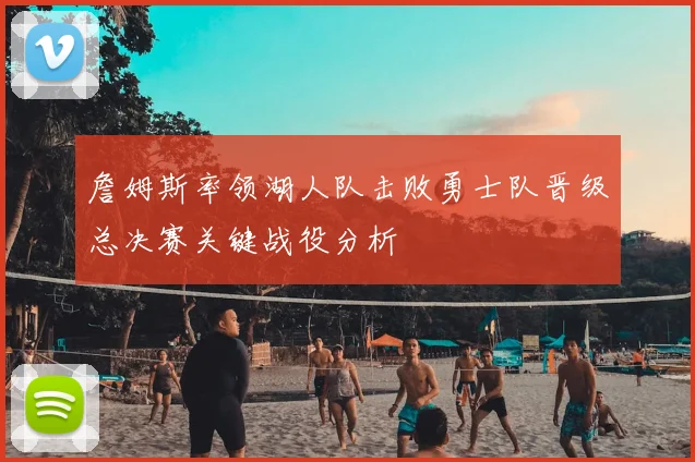 詹姆斯率领湖人队击败勇士队晋级总决赛关键战役分析