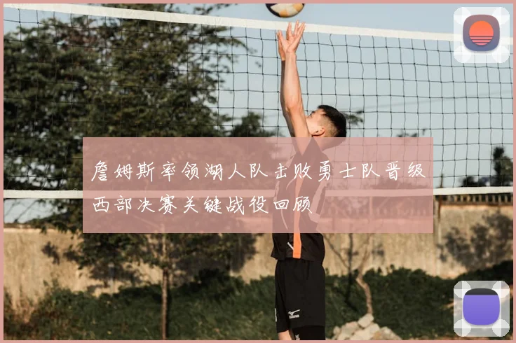 詹姆斯率领湖人队击败勇士队晋级西部决赛关键战役回顾