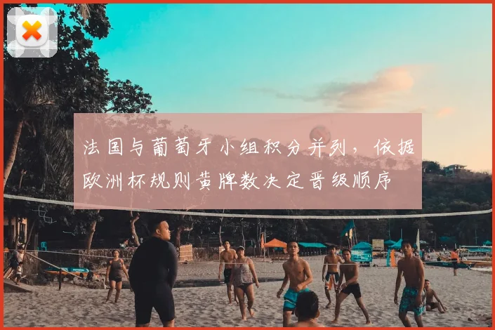 法国与葡萄牙小组积分并列，依据欧洲杯规则黄牌数决定晋级顺序