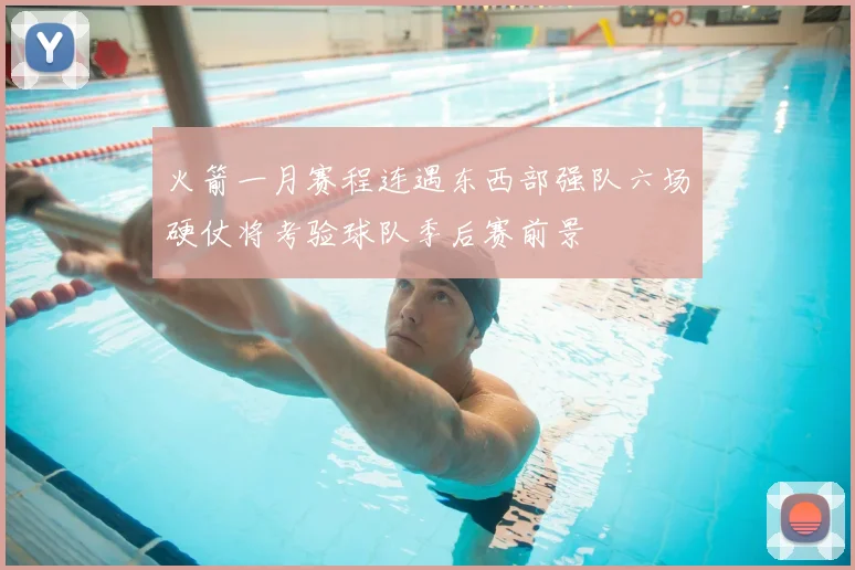 火箭一月赛程连遇东西部强队六场硬仗将考验球队季后赛前景