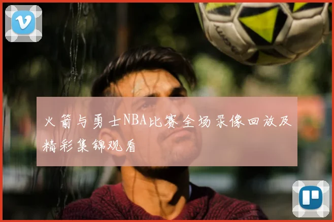 火箭与勇士NBA比赛全场录像回放及精彩集锦观看