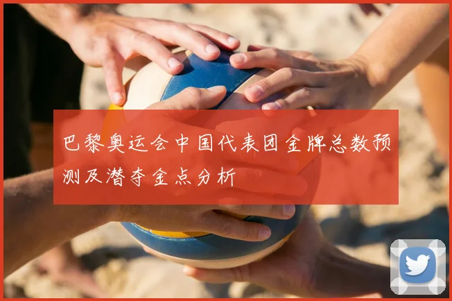 巴黎奥运会中国代表团金牌总数预测及潜夺金点分析