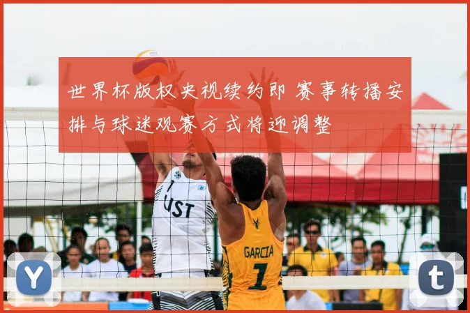 世界杯版权央视续约即 赛事转播安排与球迷观赛方式将迎调整