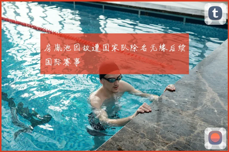 房胤池因故遭国家队除名无缘后续国际赛事