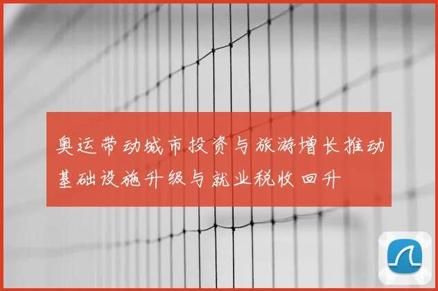 奥运带动城市投资与旅游增长推动基础设施升级与就业税收回升
