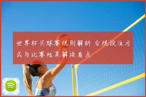 世界杯买球赛规则解析 合规投注方式与比赛结果解读看点